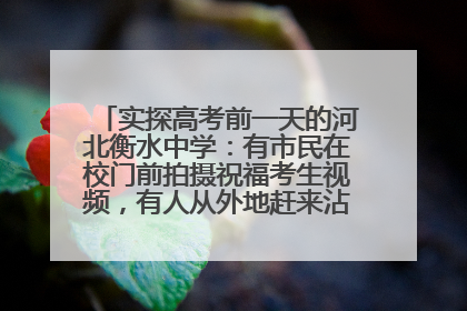 实探高考前一天的河北衡水中学：有市民在校门前拍摄祝福考生视频，有人从外地赶来沾沾“文气”
