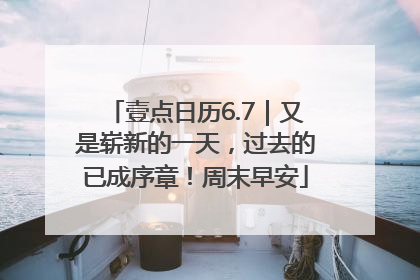 壹点日历6.7｜又是崭新的一天，过去的已成序章！周末早安