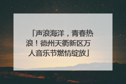 声浪海洋，青春热浪！德州天衢新区万人音乐节燃情绽放