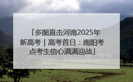 多图直击河南2025年新高考｜高考首日：南阳考点考生信心满满迎战
