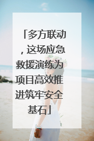 多方联动，这场应急救援演练为项目高效推进筑牢安全基石