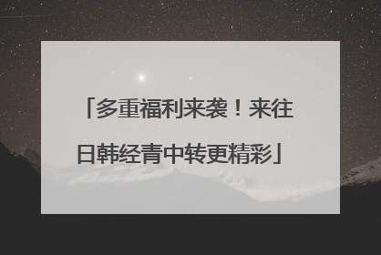 多重福利来袭！来往日韩经青中转更精彩