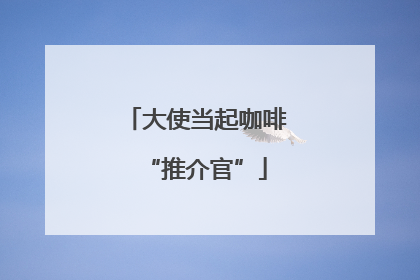 大使当起咖啡“推介官”