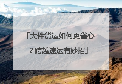 大件货运如何更省心？跨越速运有妙招