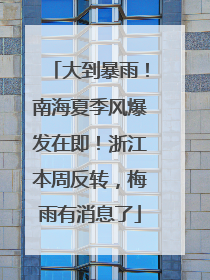 大到暴雨！南海夏季风爆发在即！浙江本周反转，梅雨有消息了