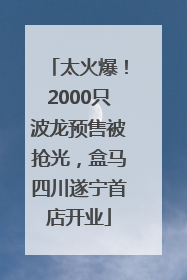 太火爆！2000只波龙预售被抢光，盒马四川遂宁首店开业