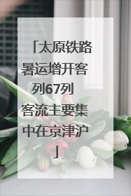 太原铁路暑运增开客列67列 客流主要集中在京津沪