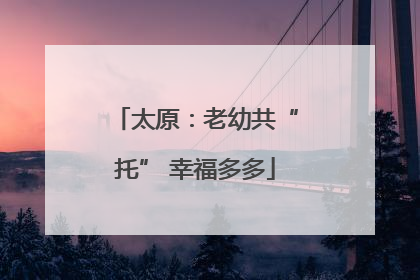 太原：老幼共“托” 幸福多多