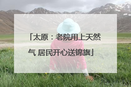 太原：老院用上天然气 居民开心送锦旗