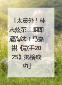 太意外！林志炫第二期即遭淘汰！马嘉祺《歌手2025》揭榜成功