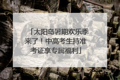 太阳岛暑期欢乐季来了！中高考生持准考证享专属福利