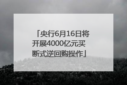 央行6月16日将开展4000亿元买断式逆回购操作