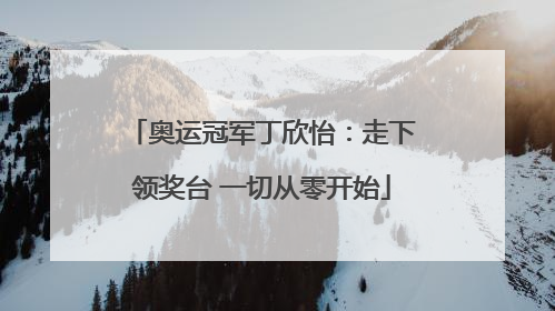 奥运冠军丁欣怡：走下领奖台 一切从零开始