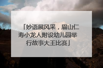 妙语展风采，眉山仁寿小龙人附设幼儿园举行故事大王比赛