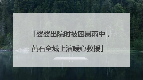 婆婆出院时被困暴雨中，黄石全城上演暖心救援