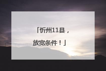 忻州11县，放宽条件！