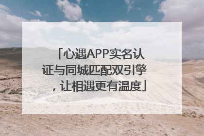 心遇APP实名认证与同城匹配双引擎，让相遇更有温度