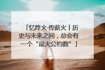 忆烽火·传薪火丨历史与未来之间，总会有一个“最大公约数”