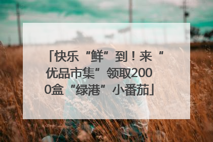 快乐“鲜”到！来“优品市集”领取2000盒“绿港”小番茄