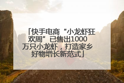 快手电商“小龙虾狂欢周”已售出1000万只小龙虾，打造家乡好物增长新范式