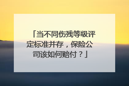 当不同伤残等级评定标准并存，保险公司该如何赔付？