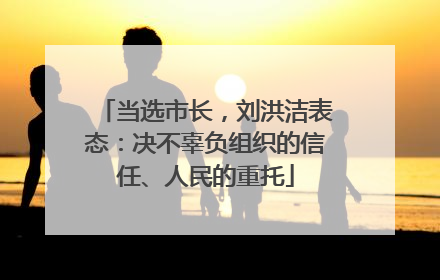 当选市长，刘洪洁表态：决不辜负组织的信任、人民的重托