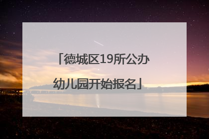 德城区19所公办幼儿园开始报名