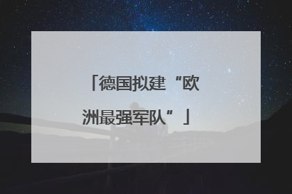 德国拟建“欧洲最强军队”