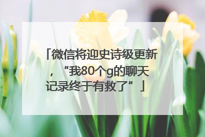 微信将迎史诗级更新，“我80个g的聊天记录终于有救了”