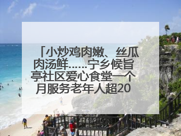 小炒鸡肉嫩、丝瓜肉汤鲜……宁乡候旨亭社区爱心食堂一个月服务老年人超2000人次