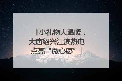 小礼物大温暖，大唐绍兴江滨热电点亮“微心愿”