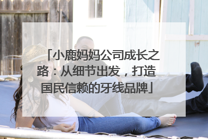小鹿妈妈公司成长之路：从细节出发，打造国民信赖的牙线品牌