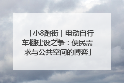 小8跑街｜电动自行车棚建设之争：便民需求与公共空间的博弈