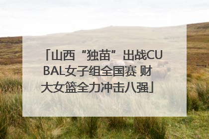 山西“独苗”出战CUBAL女子组全国赛 财大女篮全力冲击八强