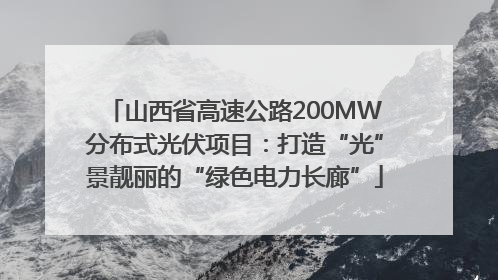 山西省高速公路200MW分布式光伏项目：打造“光”景靓丽的“绿色电力长廊”