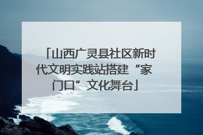 山西广灵县社区新时代文明实践站搭建“家门口”文化舞台