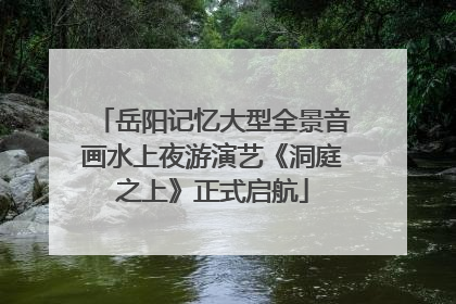 岳阳记忆大型全景音画水上夜游演艺《洞庭之上》正式启航