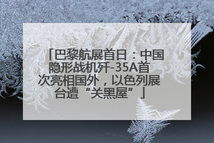 巴黎航展首日：中国隐形战机歼-35A首次亮相国外，以色列展台遭“关黑屋”