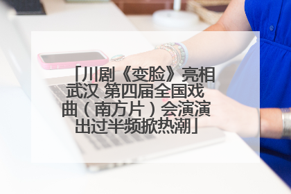 川剧《变脸》亮相武汉 第四届全国戏曲（南方片）会演演出过半频掀热潮