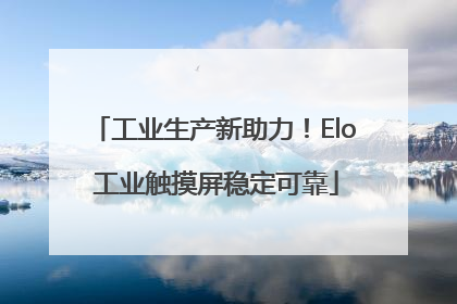 工业生产新助力！Elo 工业触摸屏稳定可靠
