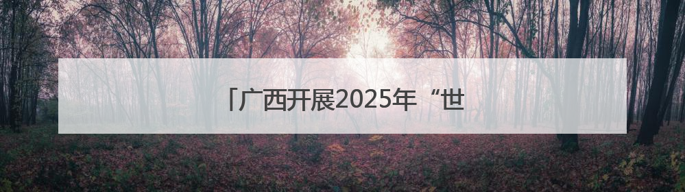 广西开展2025年“世界认可日”主题宣传活动