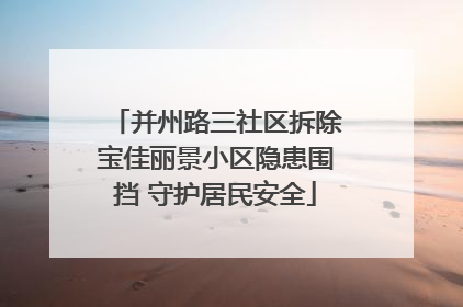 并州路三社区拆除宝佳丽景小区隐患围挡 守护居民安全