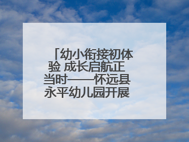幼小衔接初体验 成长启航正当时——怀远县永平幼儿园开展参观小学活动