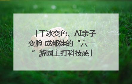 干冰变色、AI亲子变脸 成都娃的“六一”游园主打科技感