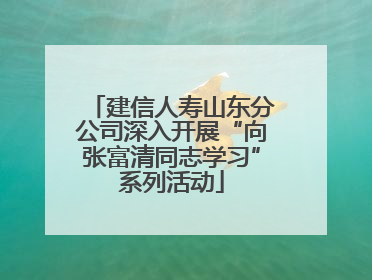 建信人寿山东分公司深入开展“向张富清同志学习”系列活动