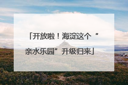 开放啦！海淀这个“亲水乐园”升级归来