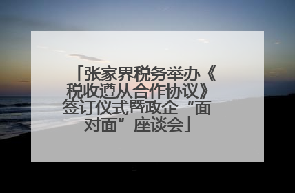 张家界税务举办《税收遵从合作协议》签订仪式暨政企“面对面”座谈会