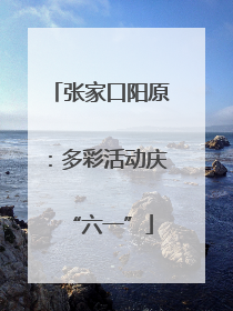 张家口阳原：多彩活动庆“六一”