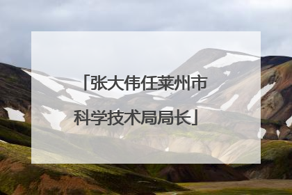 张大伟任莱州市科学技术局局长