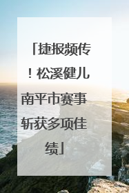 捷报频传！松溪健儿南平市赛事斩获多项佳绩